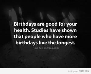 Birthdays are good