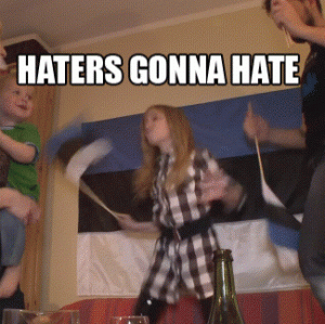 Haters gonna hate (dont ask)